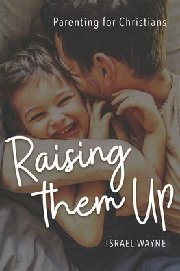 Raising Them Up: Parenting for Christians